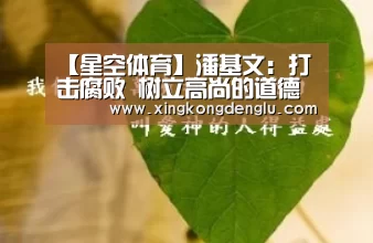 【星空体育】潘基文:打击腐败 树立高尚的道德文化(图3) 星空登录